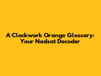 A Clockwork Orange Glossary: Your Nadsat Decoder