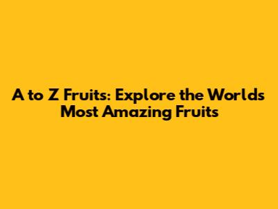 A to Z Fruits: Explore the World's Most Amazing Fruits