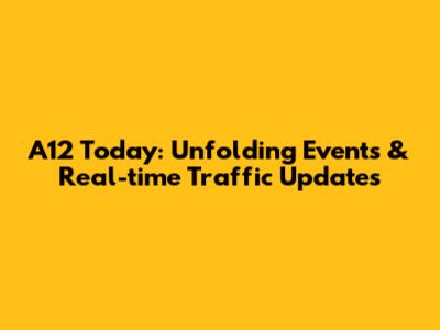 A12 Today: Unfolding Events & Real-time Traffic Updates
