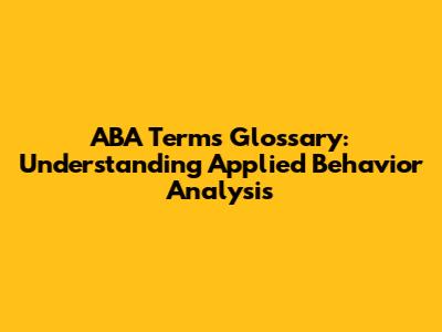 ABA Terms Glossary: Understanding Applied Behavior Analysis