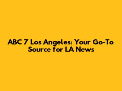 ABC 7 Los Angeles: Your Go-To Source for LA News