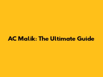 AC Malik: The Ultimate Guide