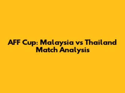 AFF Cup: Malaysia vs Thailand Match Analysis