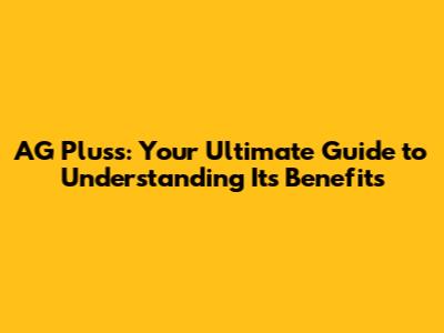 AG Pluss: Your Ultimate Guide to Understanding Its Benefits