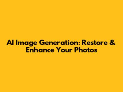 AI Image Generation: Restore & Enhance Your Photos