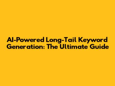 AI-Powered Long-Tail Keyword Generation: The Ultimate Guide