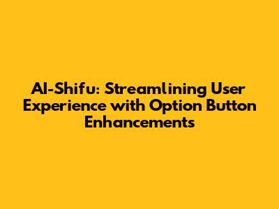 AI-Shifu: Streamlining User Experience with Option Button Enhancements