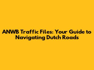 ANWB Traffic Files: Your Guide to Navigating Dutch Roads