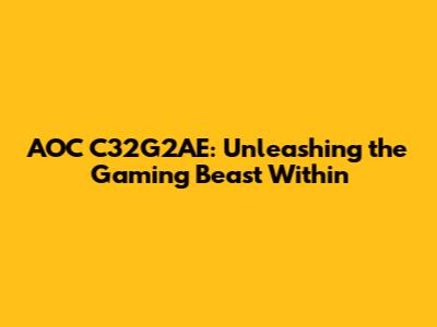 AOC C32G2AE: Unleashing the Gaming Beast Within