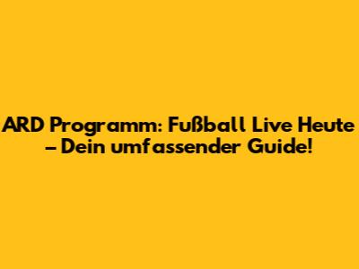 ARD Programm: Fußball Live Heute – Dein umfassender Guide!