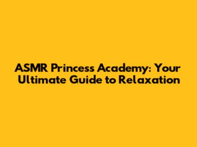 ASMR Princess Academy: Your Ultimate Guide to Relaxation