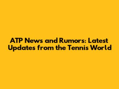 ATP News and Rumors: Latest Updates from the Tennis World