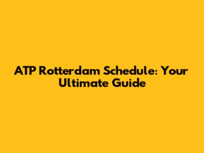 ATP Rotterdam Schedule: Your Ultimate Guide