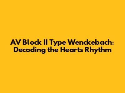 AV Block II Type Wenckebach: Decoding the Heart's Rhythm