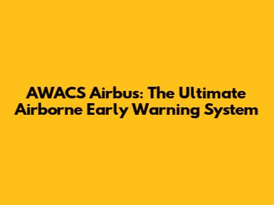 AWACS Airbus: The Ultimate Airborne Early Warning System