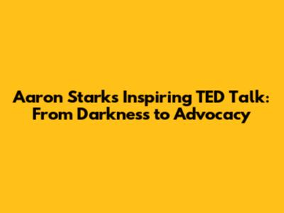 Aaron Stark's Inspiring TED Talk: From Darkness to Advocacy