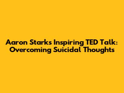 Aaron Stark's Inspiring TED Talk: Overcoming Suicidal Thoughts