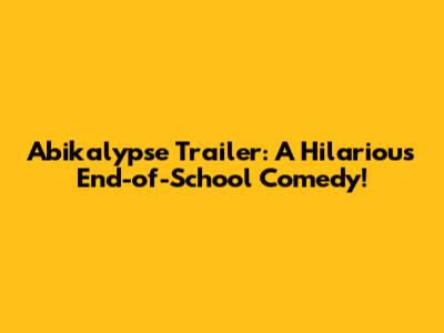 Abikalypse Trailer: A Hilarious End-of-School Comedy!