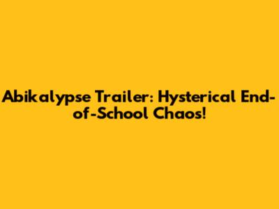 Abikalypse Trailer: Hysterical End-of-School Chaos!
