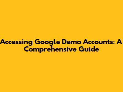 Accessing Google Demo Accounts: A Comprehensive Guide