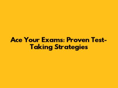 Ace Your Exams: Proven Test-Taking Strategies