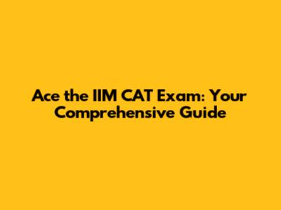Ace the IIM CAT Exam: Your Comprehensive Guide