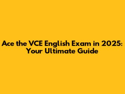 Ace the VCE English Exam in 2025: Your Ultimate Guide