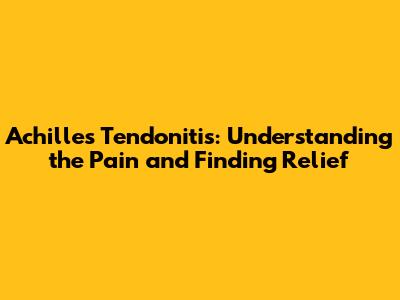 Achilles Tendonitis: Understanding the Pain and Finding Relief