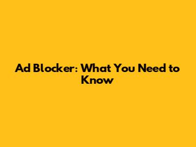Ad Blocker: What You Need to Know