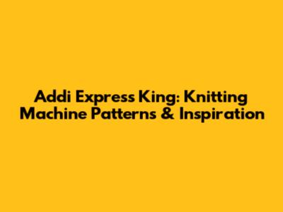Addi Express King: Knitting Machine Patterns & Inspiration