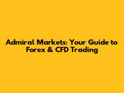 Admiral Markets: Your Guide to Forex & CFD Trading