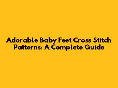 Adorable Baby Feet Cross Stitch Patterns: A Complete Guide