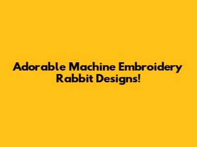 Adorable Machine Embroidery Rabbit Designs!