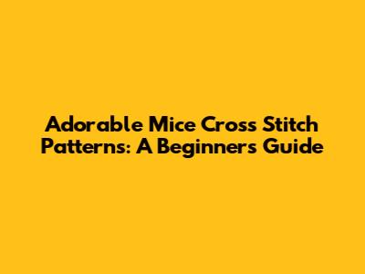 Adorable Mice Cross Stitch Patterns: A Beginner's Guide