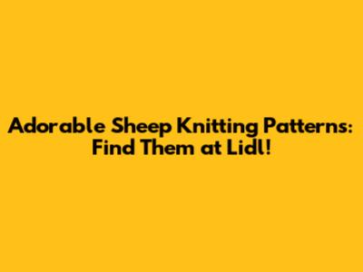 Adorable Sheep Knitting Patterns: Find Them at Lidl!