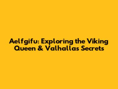 Aelfgifu: Exploring the Viking Queen & Valhalla's Secrets