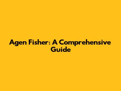 Agen Fisher: A Comprehensive Guide