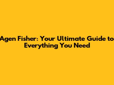 Agen Fisher: Your Ultimate Guide to Everything You Need