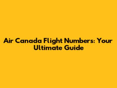 Air Canada Flight Numbers: Your Ultimate Guide