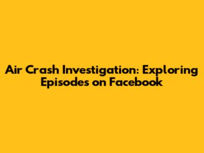 Air Crash Investigation: Exploring Episodes on Facebook