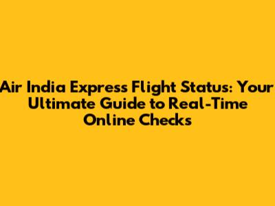 Air India Express Flight Status: Your Ultimate Guide to Real-Time Online Checks
