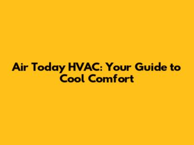 Air Today HVAC: Your Guide to Cool Comfort