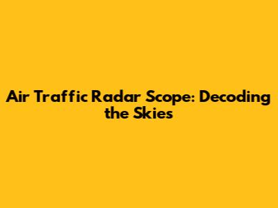 Air Traffic Radar Scope: Decoding the Skies