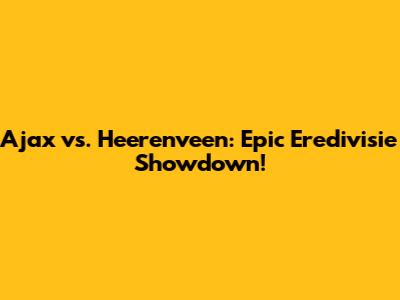 Ajax vs. Heerenveen: Epic Eredivisie Showdown!