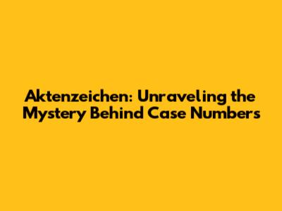 Aktenzeichen: Unraveling the Mystery Behind Case Numbers