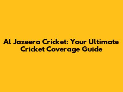 Al Jazeera Cricket: Your Ultimate Cricket Coverage Guide