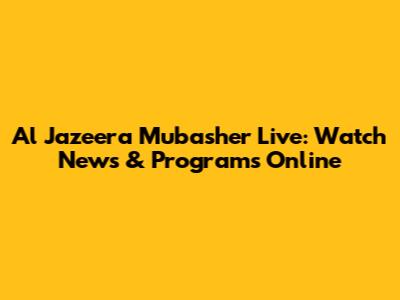 Al Jazeera Mubasher Live: Watch News & Programs Online