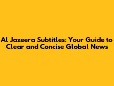 Al Jazeera Subtitles: Your Guide to Clear and Concise Global News