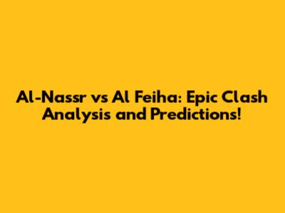 Al-Nassr vs Al Feiha: Epic Clash Analysis and Predictions!