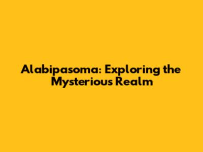 Alabipasoma: Exploring the Mysterious Realm